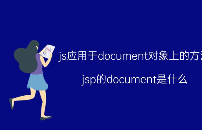 js应用于document对象上的方法 jsp的document是什么？